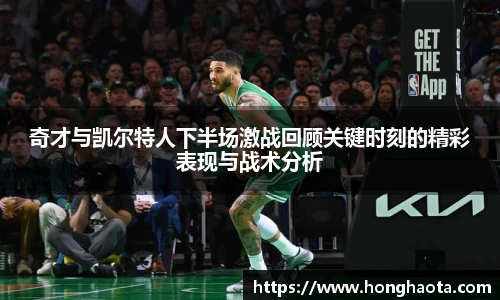 奇才与凯尔特人下半场激战回顾关键时刻的精彩表现与战术分析