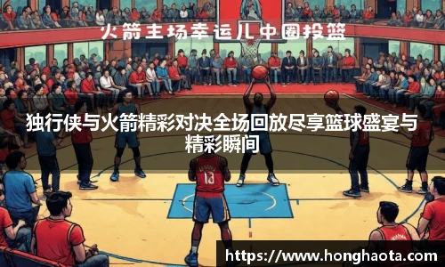 独行侠与火箭精彩对决全场回放尽享篮球盛宴与精彩瞬间
