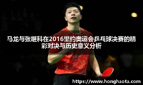 马龙与张继科在2016里约奥运会乒乓球决赛的精彩对决与历史意义分析